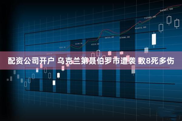 配资公司开户 乌克兰第聂伯罗市遭袭 致8死多伤
