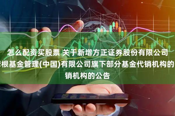 怎么配资买股票 关于新增方正证券股份有限公司为摩根基金管理(中国)有限公司旗下部分基金代销机构的公告